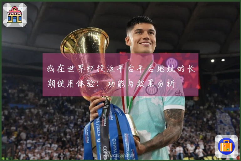 我在世界杯投注平台平台地址的长期使用体验：功能与效果分析