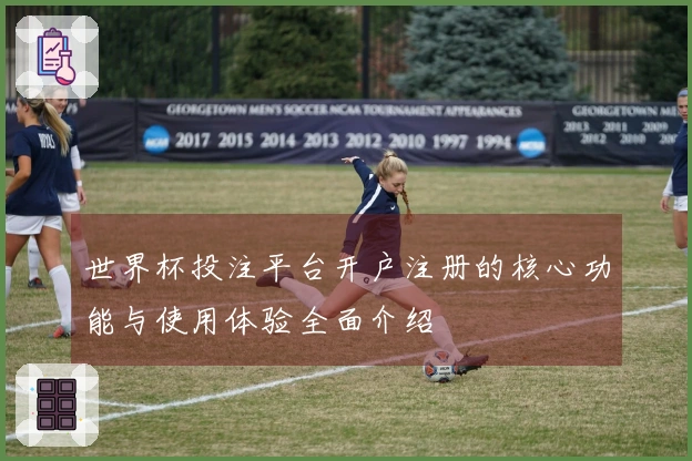 世界杯投注平台开户注册的核心功能与使用体验全面介绍