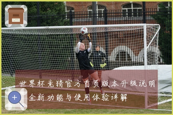 世界杯竞猜官方首页版本升级说明：全新功能与使用体验详解