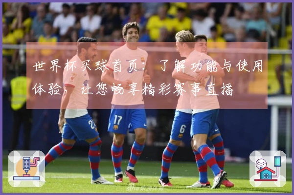 世界杯买球首页：了解功能与使用体验，让您畅享精彩赛事直播