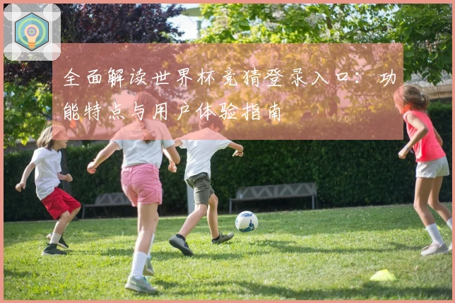全面解读世界杯竞猜登录入口：功能特点与用户体验指南
