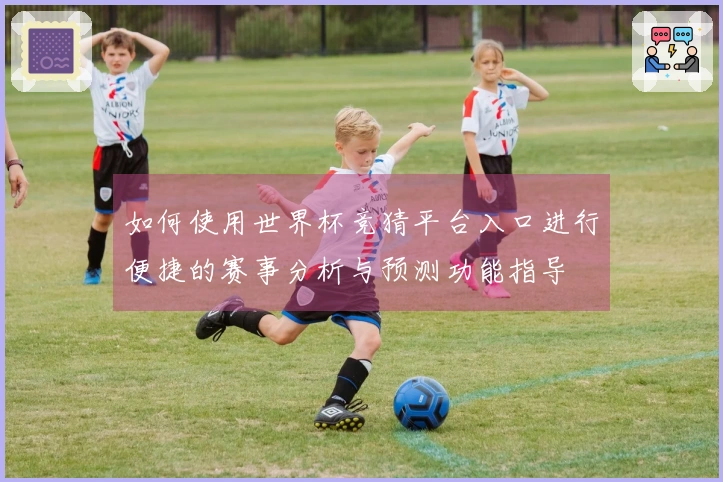 如何使用世界杯竞猜平台入口进行便捷的赛事分析与预测功能指导