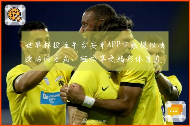 世界杯投注平台安卓APP下载提供快捷访问方式，轻松享受精彩体育直播体验