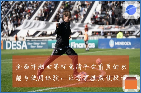 全面评测世界杯竞猜平台首页的功能与使用体验，让您掌握最佳投注策略