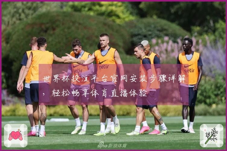 世界杯投注平台官网安装步骤详解，轻松畅享体育直播体验
