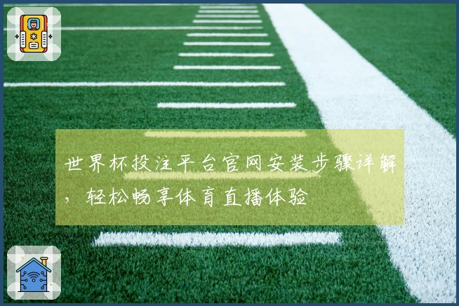 世界杯投注平台官网安装步骤详解，轻松畅享体育直播体验