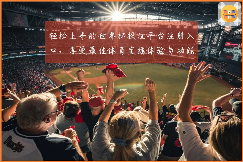 轻松上手的世界杯投注平台注册入口，享受最佳体育直播体验与功能介绍