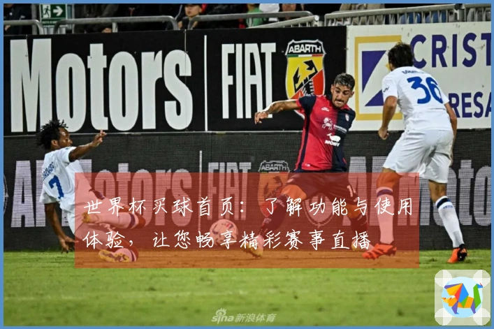 世界杯买球首页：了解功能与使用体验，让您畅享精彩赛事直播