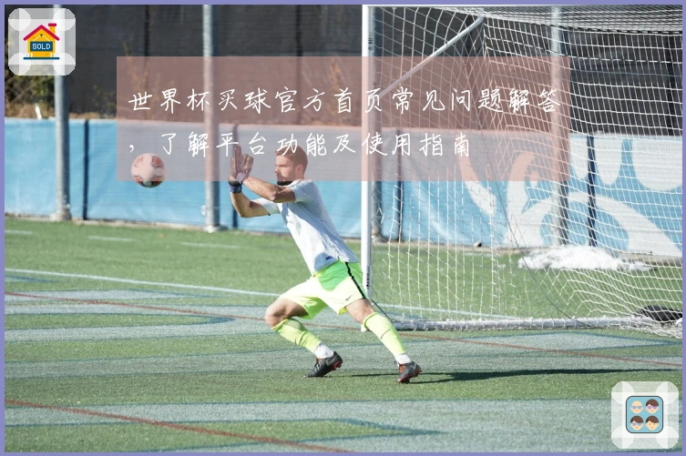世界杯买球官方首页常见问题解答，了解平台功能及使用指南