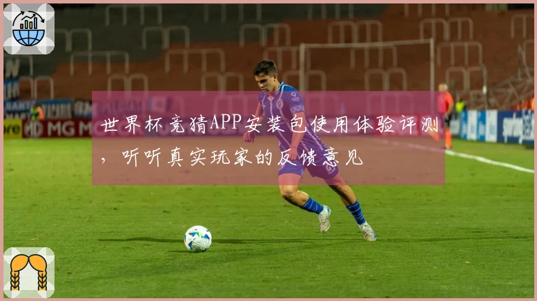 世界杯竞猜APP安装包使用体验评测，听听真实玩家的反馈意见