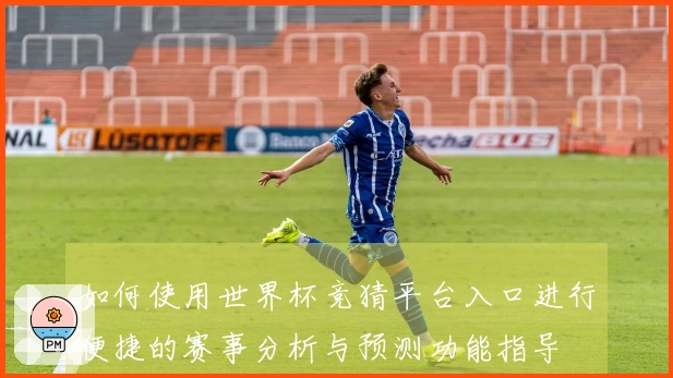 如何使用世界杯竞猜平台入口进行便捷的赛事分析与预测功能指导