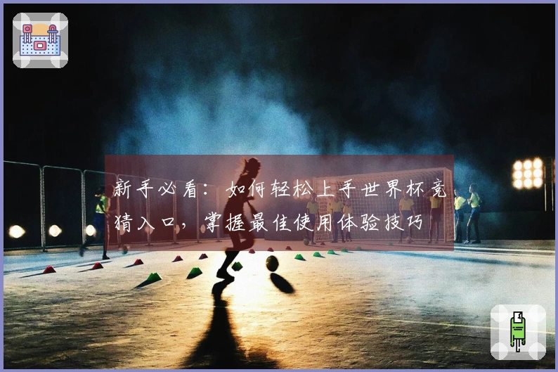 新手必看：如何轻松上手世界杯竞猜入口，掌握最佳使用体验技巧