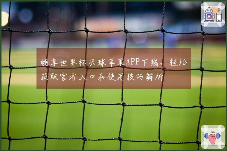 畅享世界杯买球苹果APP下载，轻松获取官方入口和使用技巧解析