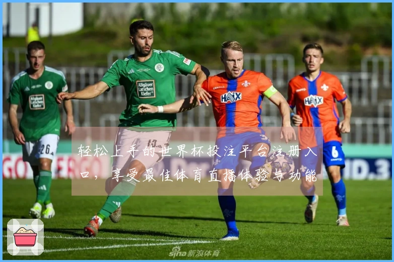 轻松上手的世界杯投注平台注册入口，享受最佳体育直播体验与功能介绍